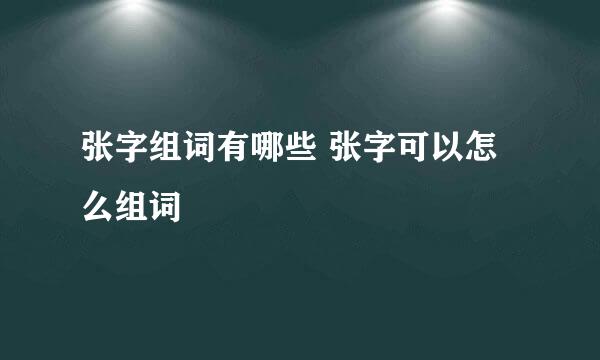 张字组词有哪些 张字可以怎么组词