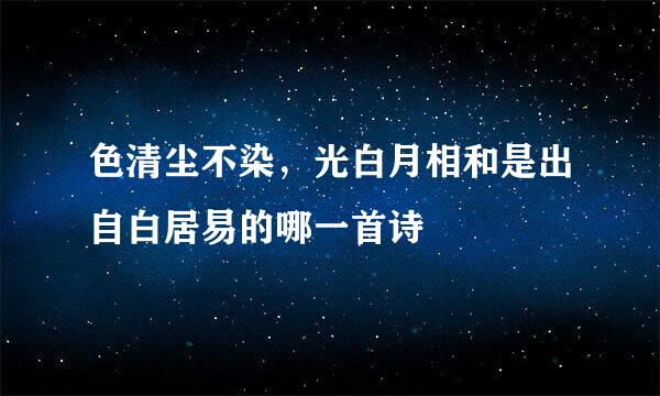 色清尘不染，光白月相和是出自白居易的哪一首诗