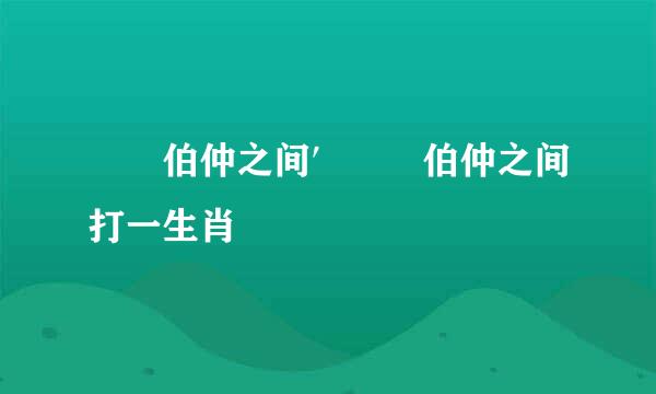 乚乚伯仲之间′乚乚伯仲之间打一生肖乚