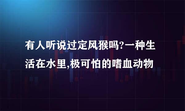 有人听说过定风猴吗?一种生活在水里,极可怕的嗜血动物