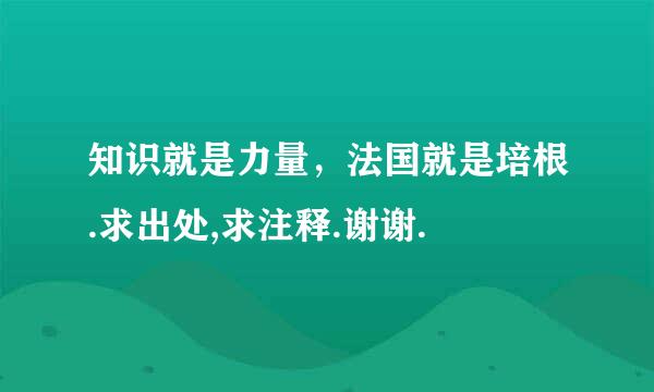 知识就是力量，法国就是培根.求出处,求注释.谢谢.