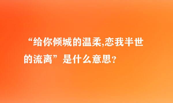 “给你倾城的温柔,恋我半世的流离”是什么意思？