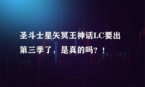 圣斗士星矢冥王神话LC要出第三季了，是真的吗？！