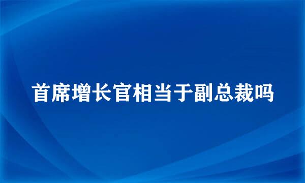 首席增长官相当于副总裁吗