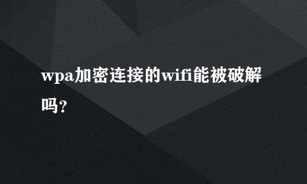 wpa加密连接的wifi能被破解吗？