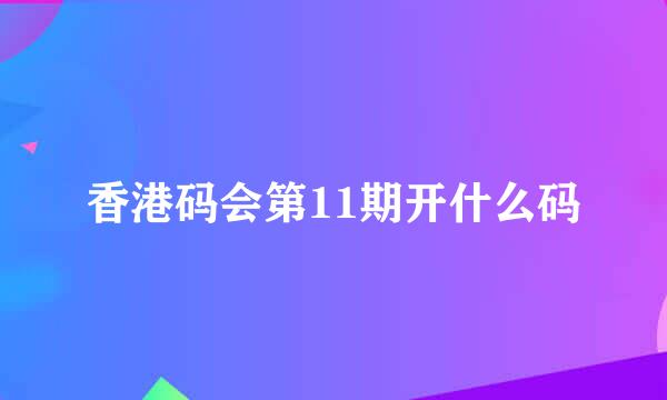 香港码会第11期开什么码