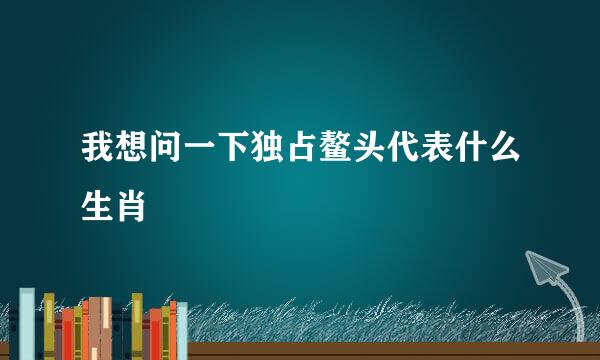 我想问一下独占鳌头代表什么生肖