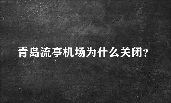 青岛流亭机场为什么关闭？