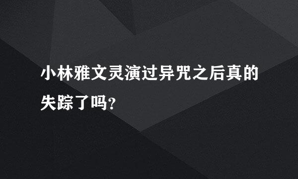 小林雅文灵演过异咒之后真的失踪了吗？