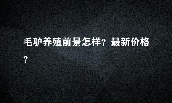 毛驴养殖前景怎样？最新价格？