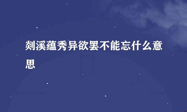 剡溪蕴秀异欲罢不能忘什么意思