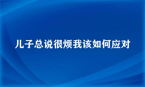 儿子总说很烦我该如何应对