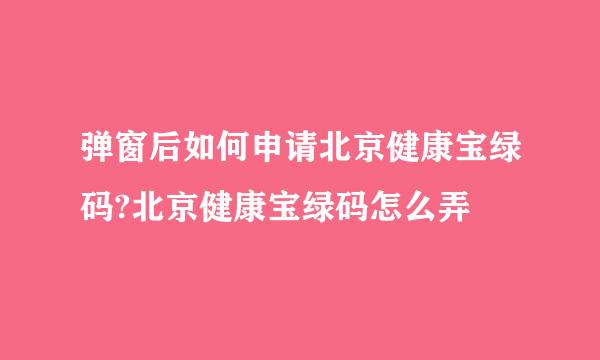 弹窗后如何申请北京健康宝绿码?北京健康宝绿码怎么弄