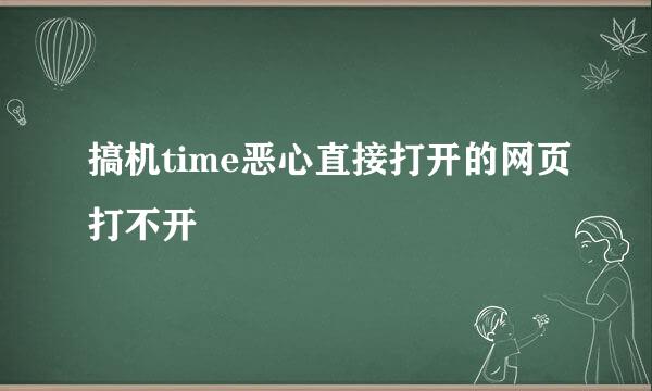 搞机time恶心直接打开的网页打不开