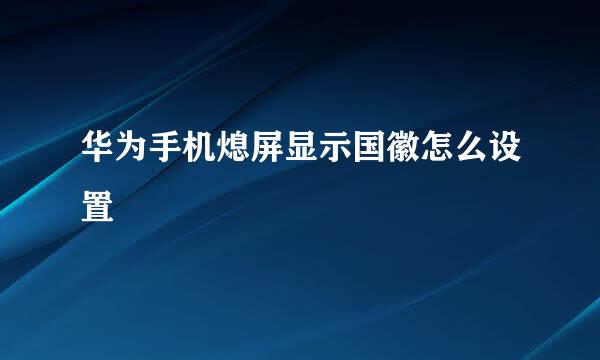 华为手机熄屏显示国徽怎么设置