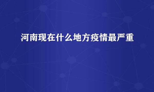 河南现在什么地方疫情最严重