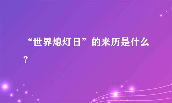 “世界熄灯日”的来历是什么？