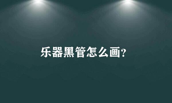 乐器黑管怎么画？