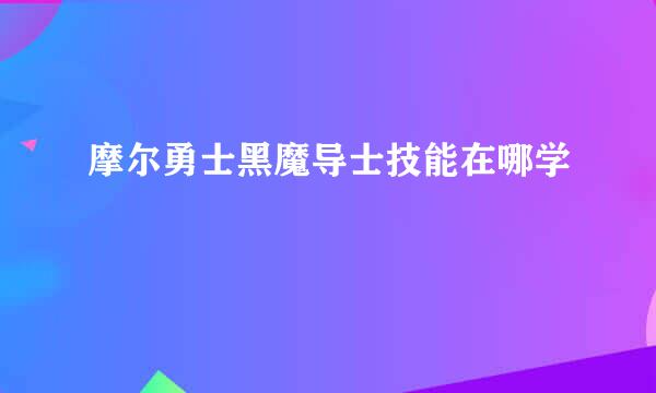 摩尔勇士黑魔导士技能在哪学