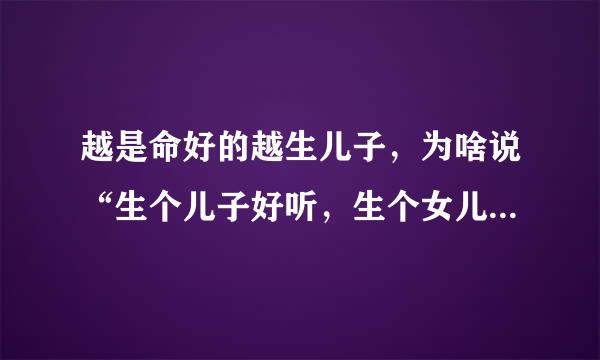 越是命好的越生儿子，为啥说“生个儿子好听，生个女儿好命”？