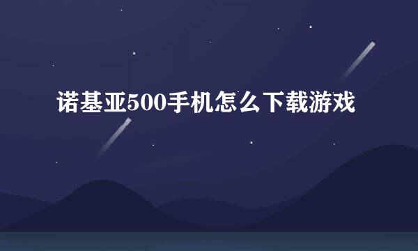 诺基亚500手机怎么下载游戏