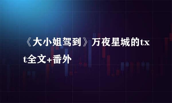 《大小姐驾到》万夜星城的txt全文+番外