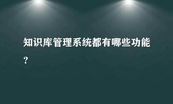 知识库管理系统都有哪些功能？