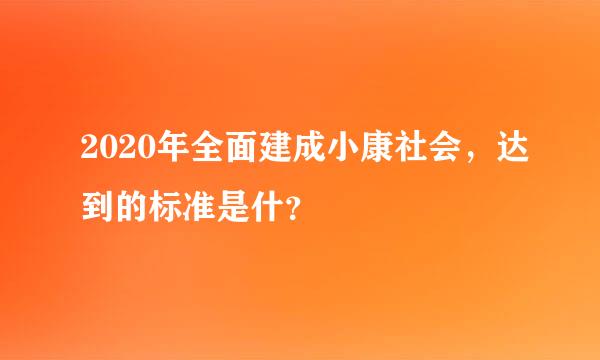 2020年全面建成小康社会，达到的标准是什？