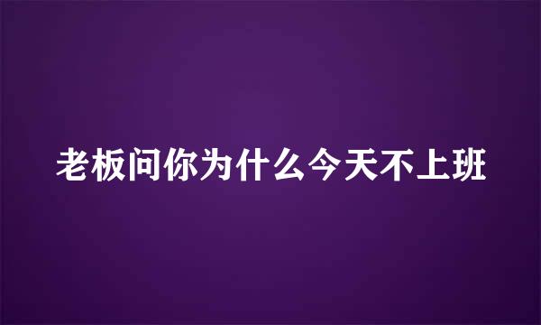 老板问你为什么今天不上班