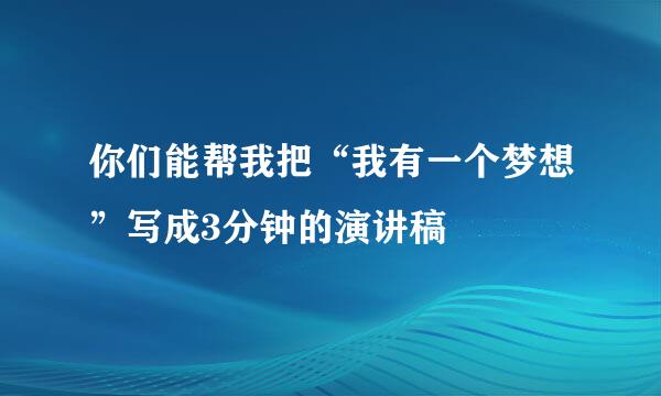 你们能帮我把“我有一个梦想”写成3分钟的演讲稿