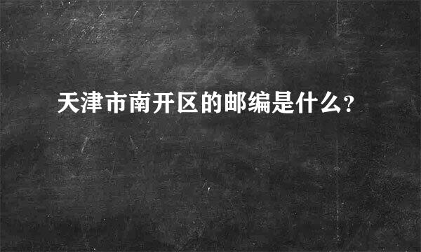 天津市南开区的邮编是什么？