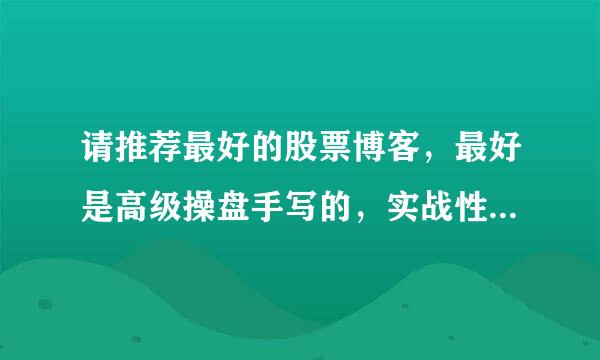 请推荐最好的股票博客，最好是高级操盘手写的，实战性很强、准确性比较高的作品。