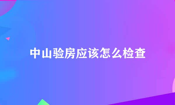 中山验房应该怎么检查