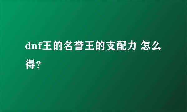 dnf王的名誉王的支配力 怎么得？