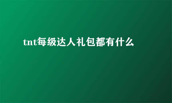 tnt每级达人礼包都有什么