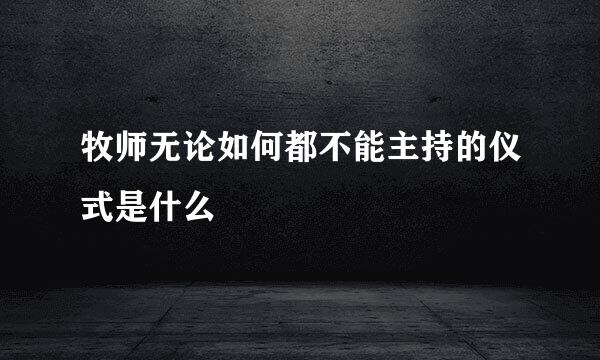 牧师无论如何都不能主持的仪式是什么