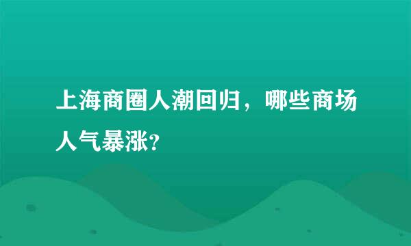 上海商圈人潮回归，哪些商场人气暴涨？