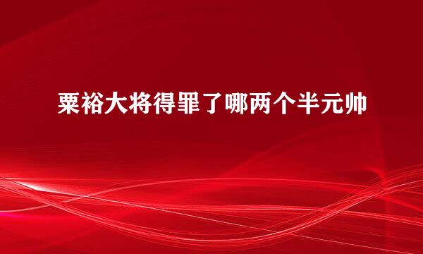 粟裕大将得罪了哪两个半元帅