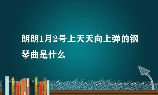 朗朗1月2号上天天向上弹的钢琴曲是什么