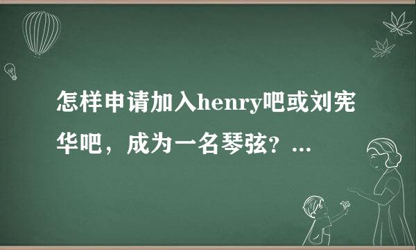 怎样申请加入henry吧或刘宪华吧，成为一名琴弦？吧主要求太高了，是会员才能加诶，我不是会员怎么办？