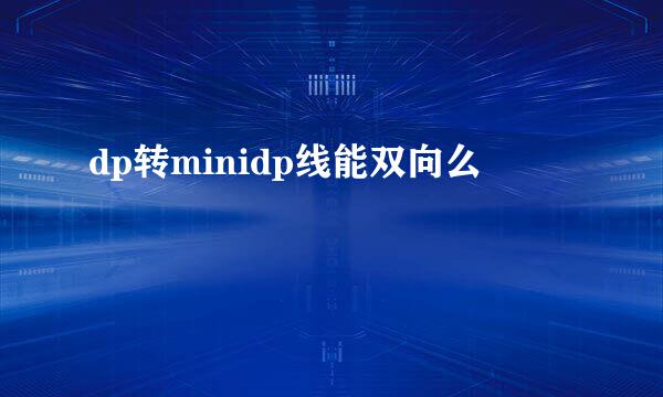 dp转minidp线能双向么