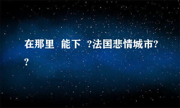 在那里  能下  ?法国悲情城市??