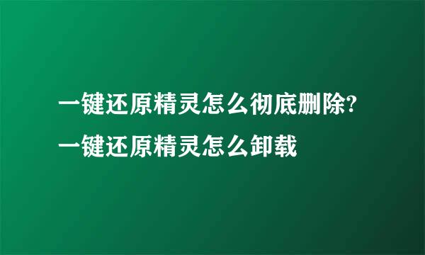 一键还原精灵怎么彻底删除? 一键还原精灵怎么卸载