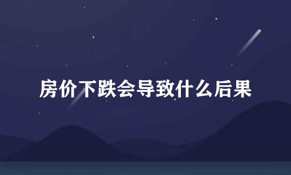 房价下跌会导致什么后果