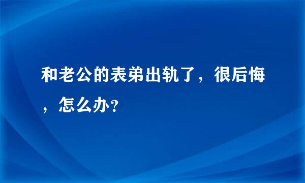 和老公的表弟出轨了，很后悔，怎么办？