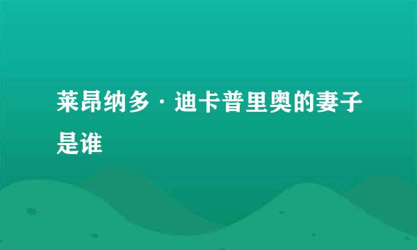 莱昂纳多·迪卡普里奥的妻子是谁