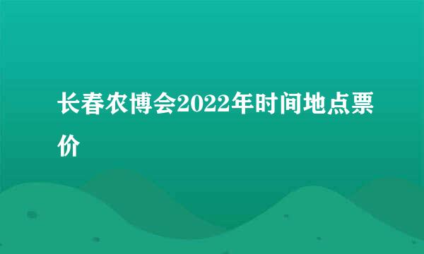 长春农博会2022年时间地点票价