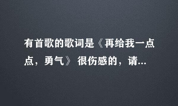 有首歌的歌词是《再给我一点点，勇气》 很伤感的，请问是什么歌曲？