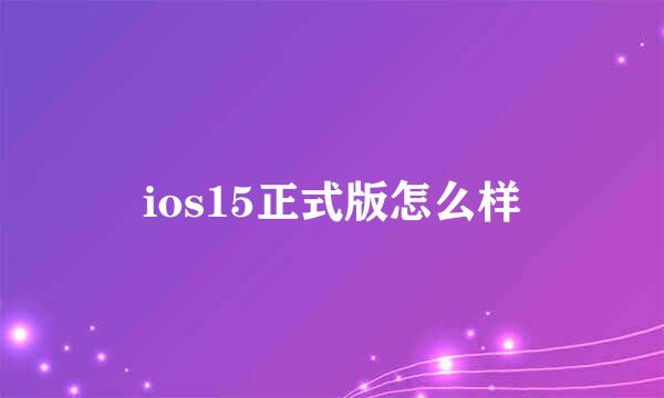 ios15正式版怎么样