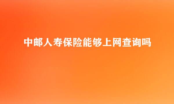 中邮人寿保险能够上网查询吗